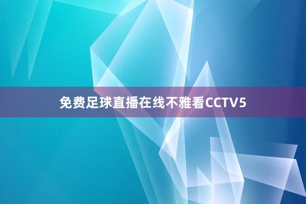 免费足球直播在线不雅看CCTV5